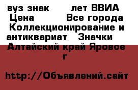 1.1) вуз знак : 50 лет ВВИА › Цена ­ 390 - Все города Коллекционирование и антиквариат » Значки   . Алтайский край,Яровое г.